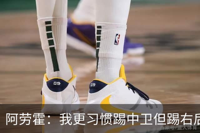 阿劳霍：我更习惯踢中卫但踢右后卫没问题；现在谈未来还太早