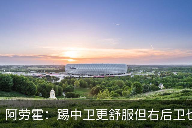 阿劳霍：踢中卫更舒服但右后卫也不难 巴萨是豪门利物浦同样伟大